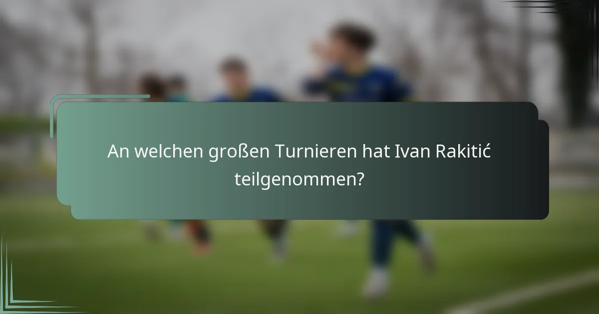 An welchen großen Turnieren hat Ivan Rakitić teilgenommen?