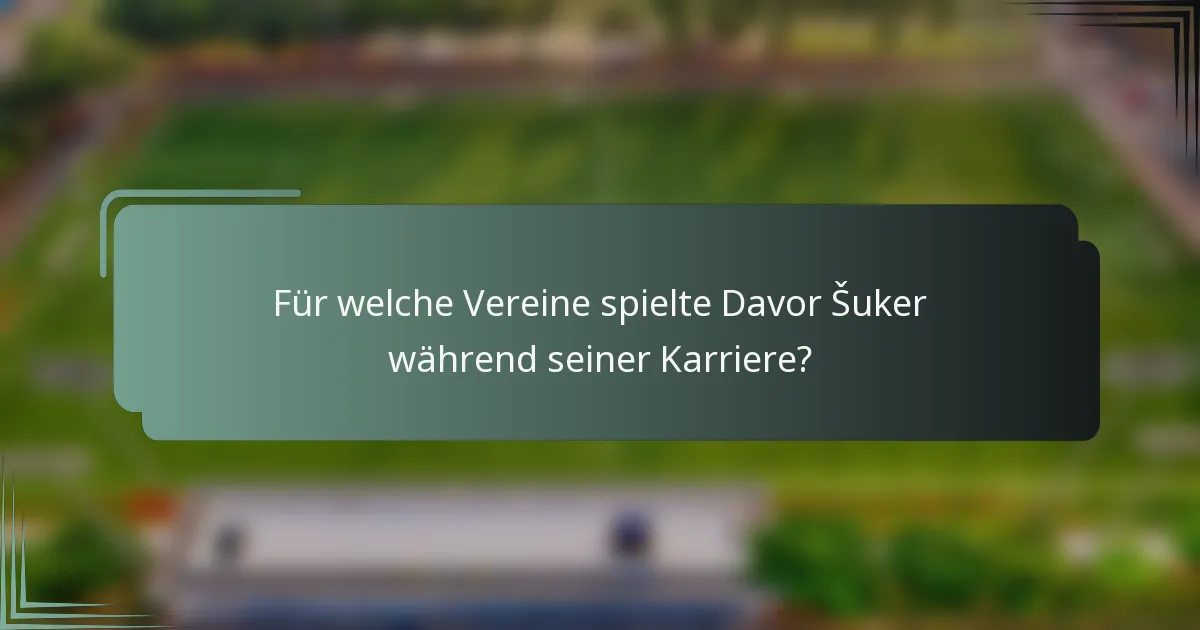 Für welche Vereine spielte Davor Šuker während seiner Karriere?