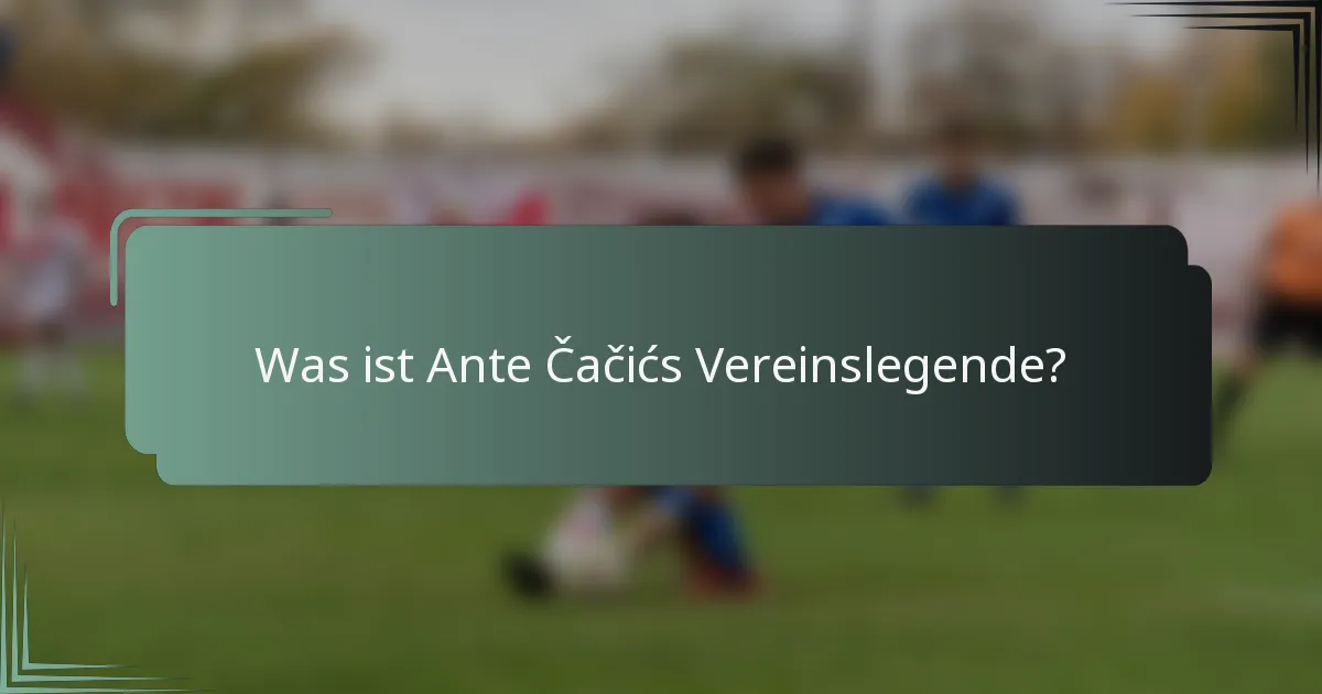 Was ist Ante Čačićs Vereinslegende?