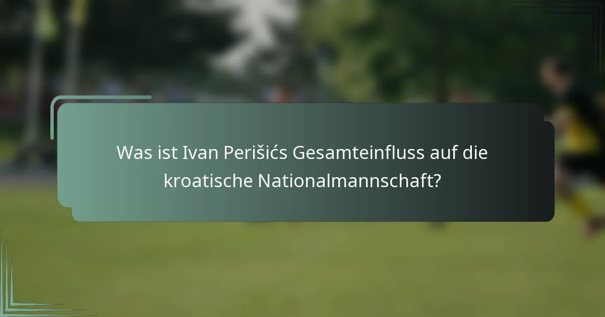 Was ist Ivan Perišićs Gesamteinfluss auf die kroatische Nationalmannschaft?