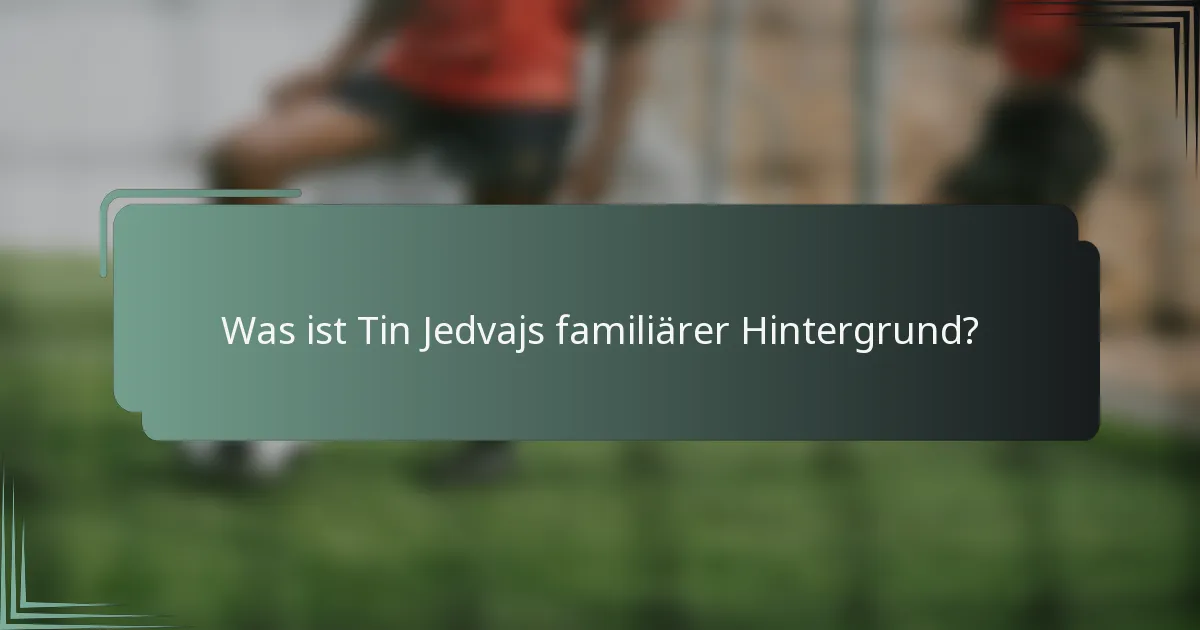Was ist Tin Jedvajs familiärer Hintergrund?