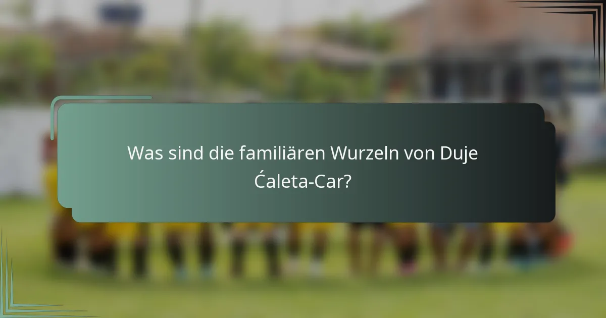 Was sind die familiären Wurzeln von Duje Ćaleta-Car?