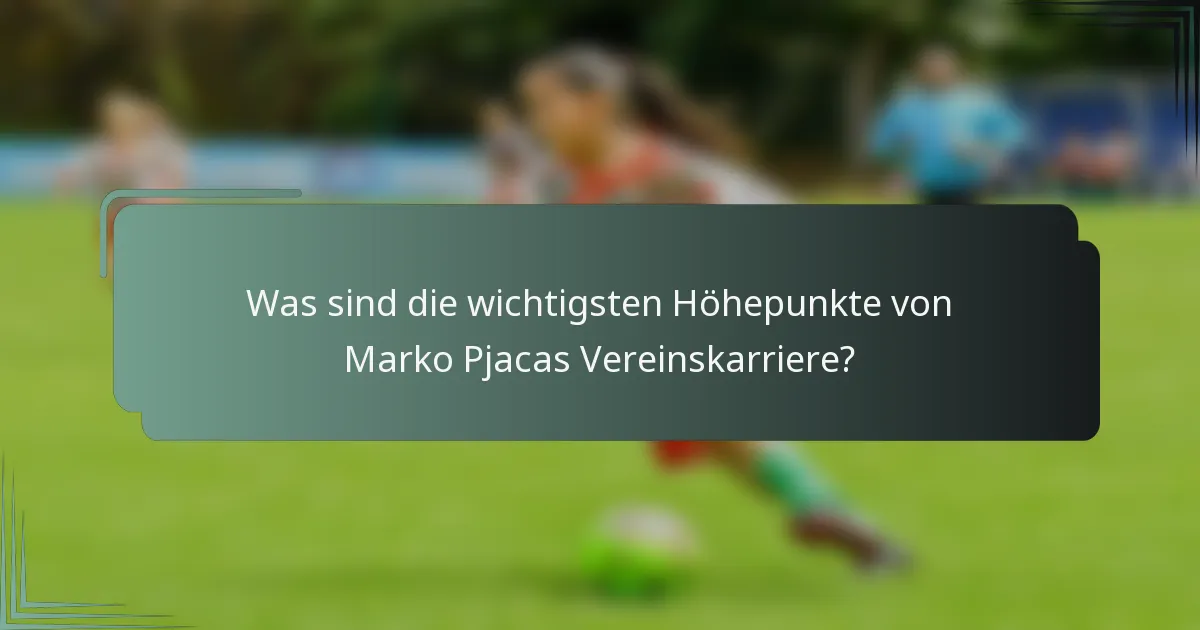 Was sind die wichtigsten Höhepunkte von Marko Pjacas Vereinskarriere?