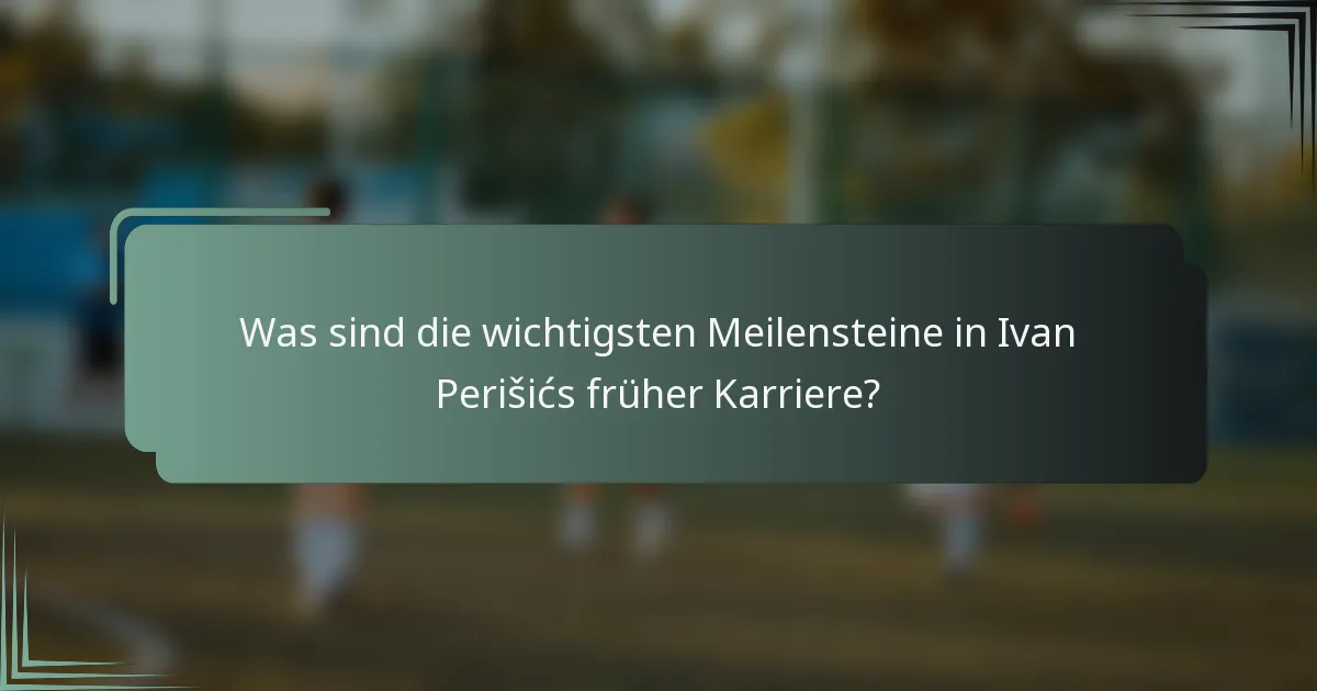 Was sind die wichtigsten Meilensteine in Ivan Perišićs früher Karriere?