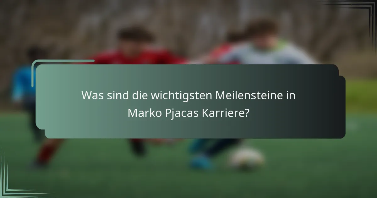 Was sind die wichtigsten Meilensteine in Marko Pjacas Karriere?
