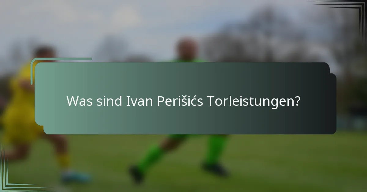 Was sind Ivan Perišićs Torleistungen?