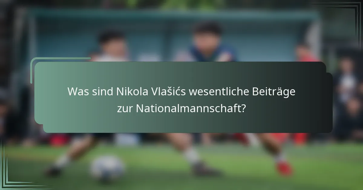 Was sind Nikola Vlašićs wesentliche Beiträge zur Nationalmannschaft?