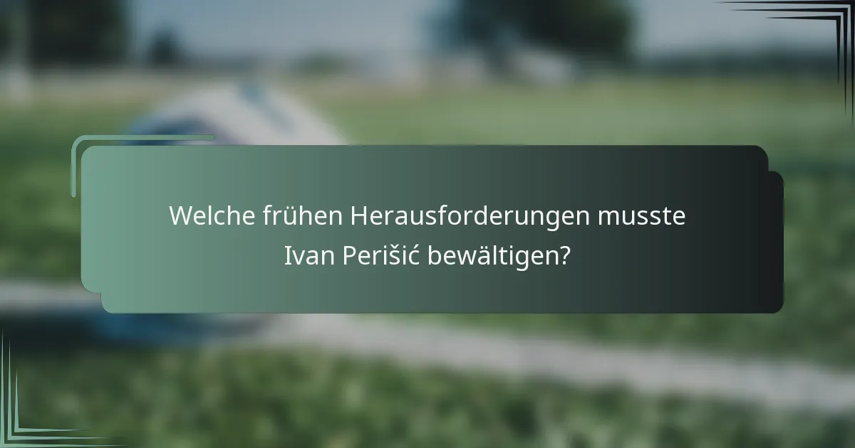 Welche frühen Herausforderungen musste Ivan Perišić bewältigen?