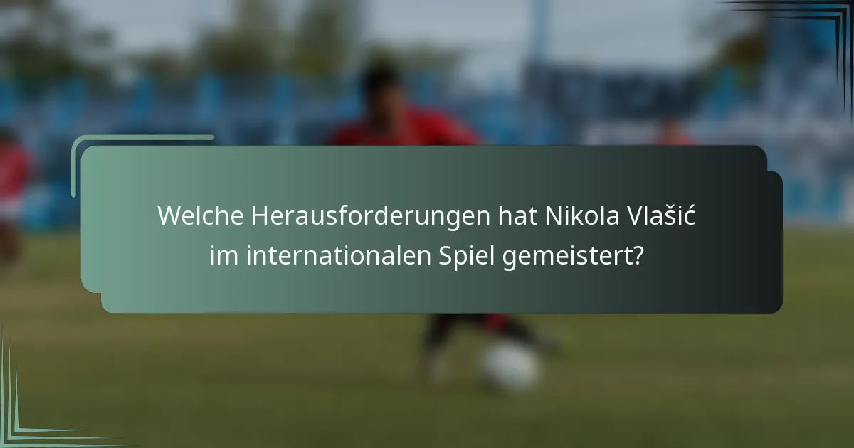 Welche Herausforderungen hat Nikola Vlašić im internationalen Spiel gemeistert?
