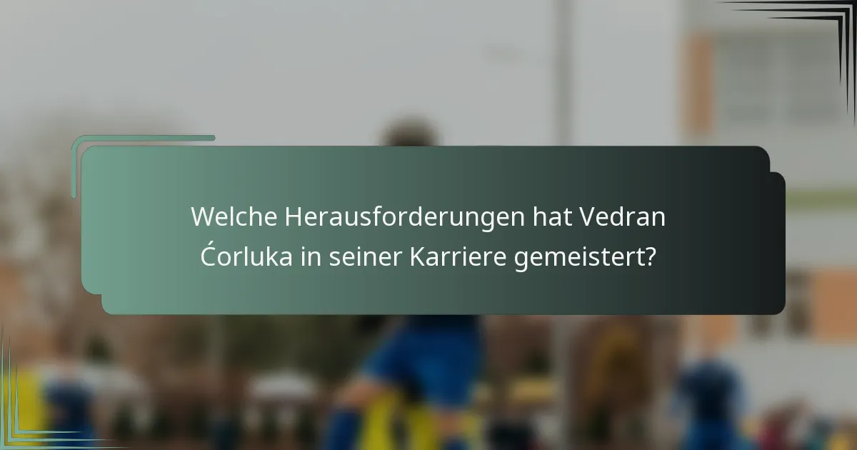 Welche Herausforderungen hat Vedran Ćorluka in seiner Karriere gemeistert?