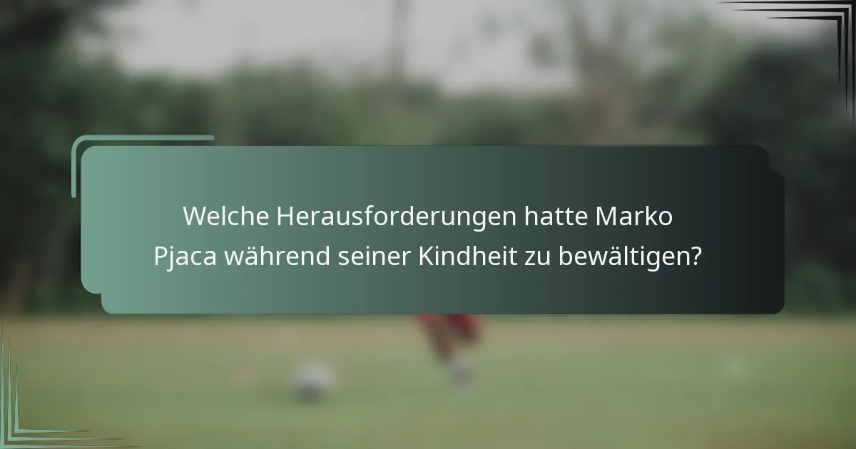 Welche Herausforderungen hatte Marko Pjaca während seiner Kindheit zu bewältigen?