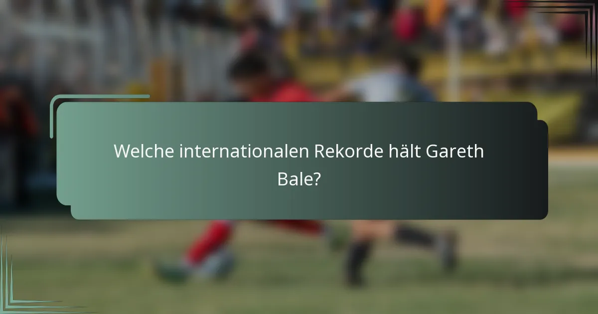 Welche internationalen Rekorde hält Gareth Bale?