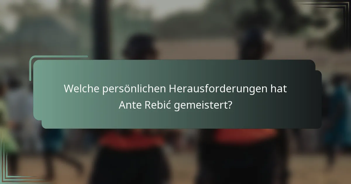 Welche persönlichen Herausforderungen hat Ante Rebić gemeistert?