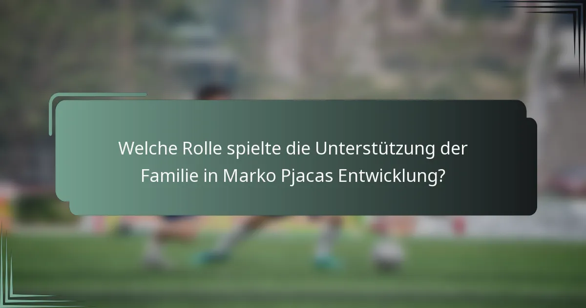 Welche Rolle spielte die Unterstützung der Familie in Marko Pjacas Entwicklung?