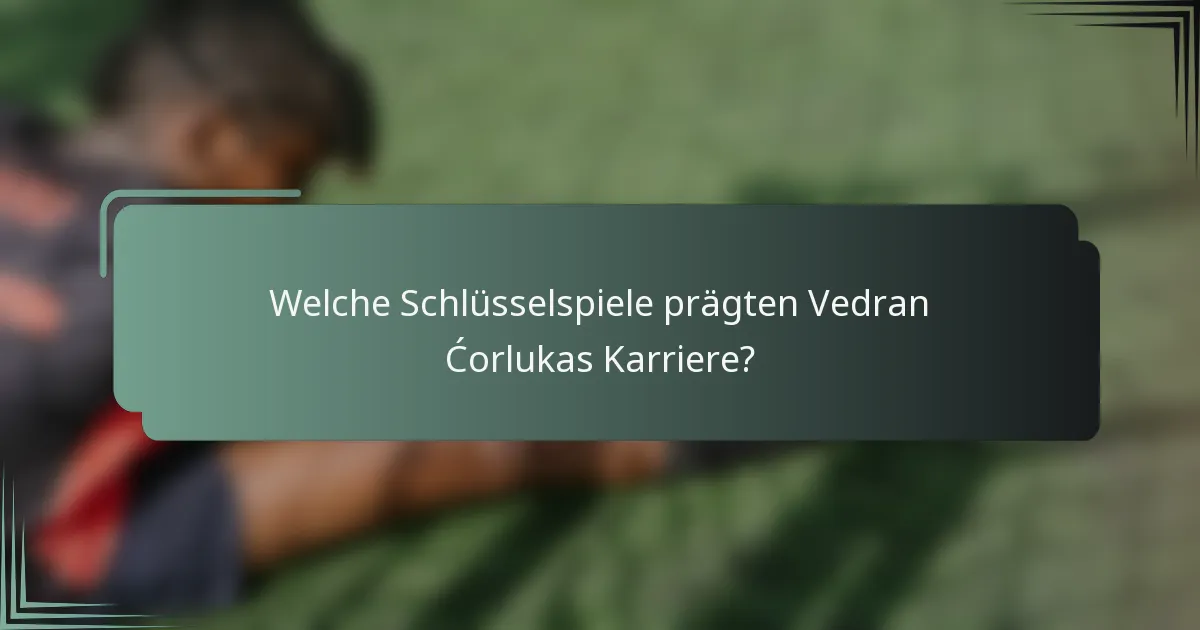 Welche Schlüsselspiele prägten Vedran Ćorlukas Karriere?