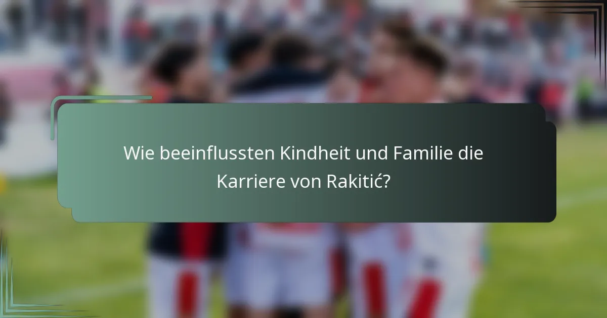 Wie beeinflussten Kindheit und Familie die Karriere von Rakitić?