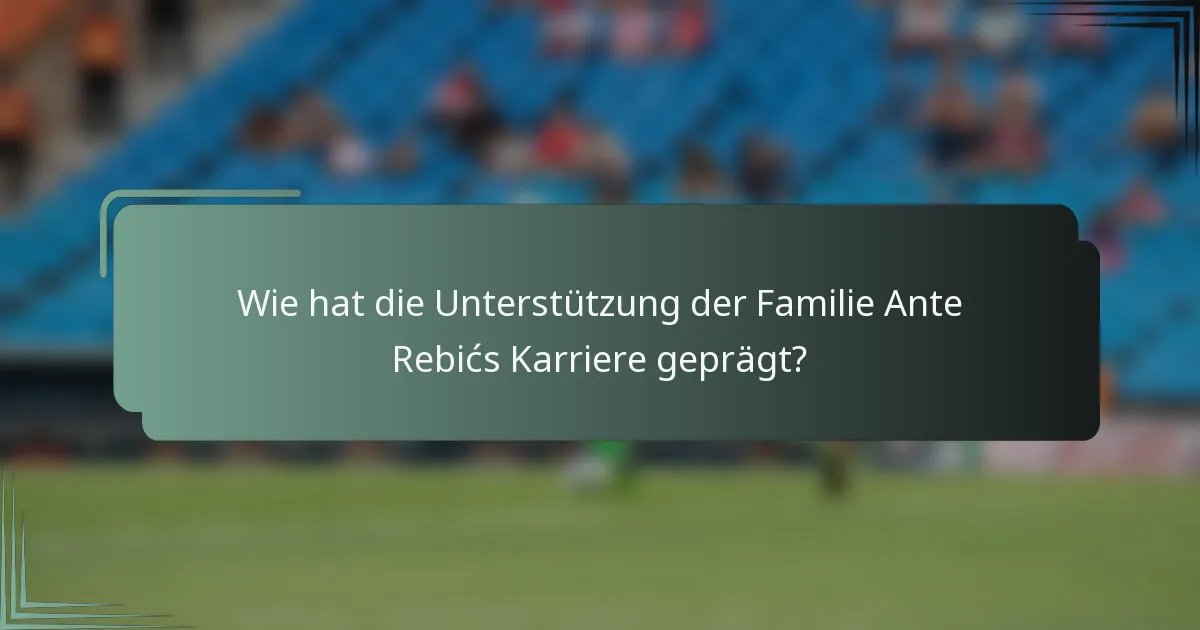 Wie hat die Unterstützung der Familie Ante Rebićs Karriere geprägt?