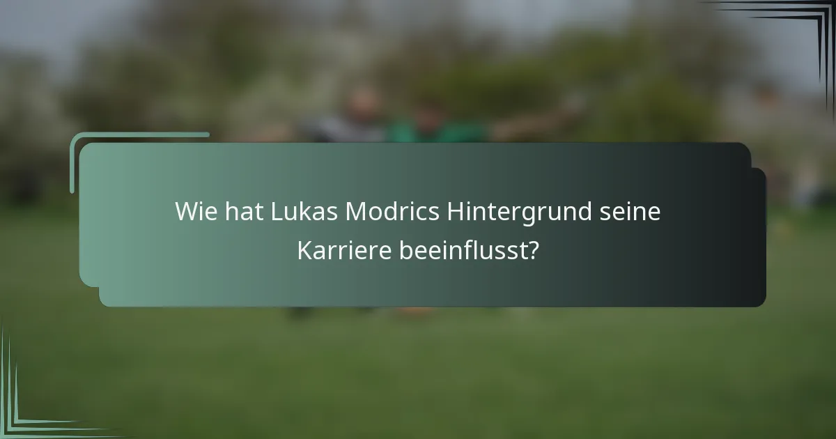 Wie hat Lukas Modrics Hintergrund seine Karriere beeinflusst?