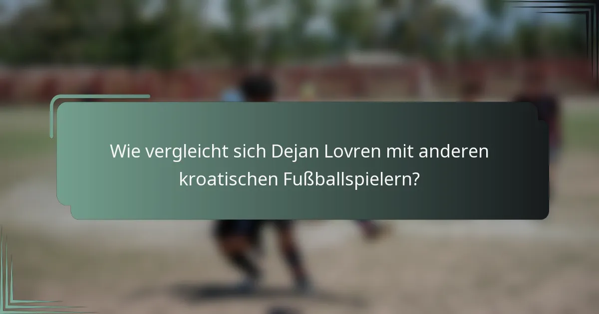 Wie vergleicht sich Dejan Lovren mit anderen kroatischen Fußballspielern?