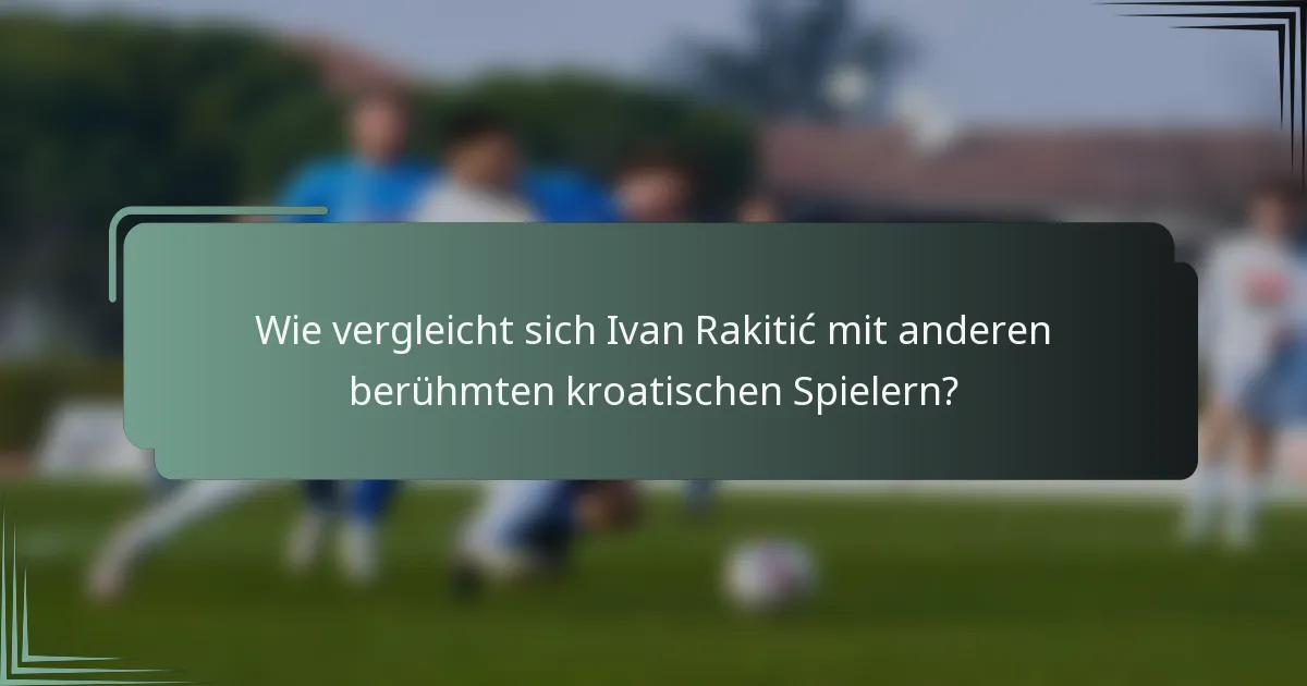 Wie vergleicht sich Ivan Rakitić mit anderen berühmten kroatischen Spielern?