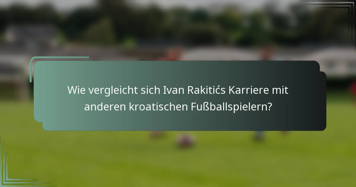 Wie vergleicht sich Ivan Rakitićs Karriere mit anderen kroatischen Fußballspielern?