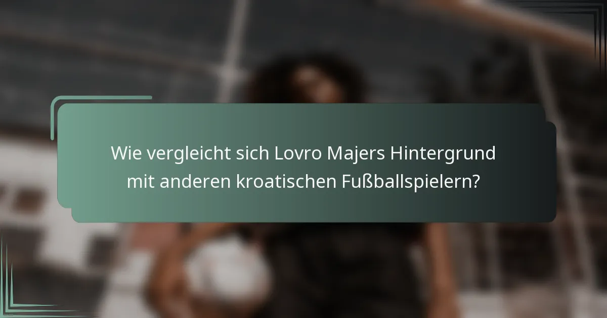 Wie vergleicht sich Lovro Majers Hintergrund mit anderen kroatischen Fußballspielern?