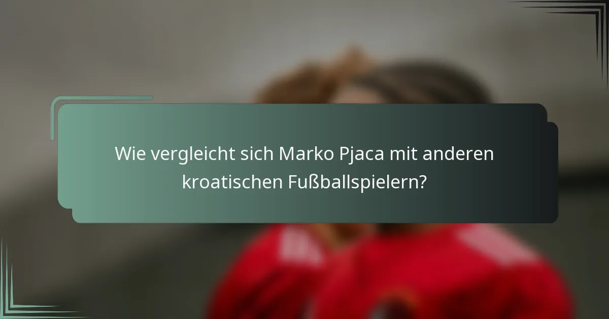 Wie vergleicht sich Marko Pjaca mit anderen kroatischen Fußballspielern?