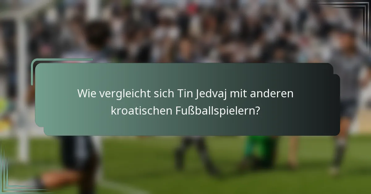 Wie vergleicht sich Tin Jedvaj mit anderen kroatischen Fußballspielern?
