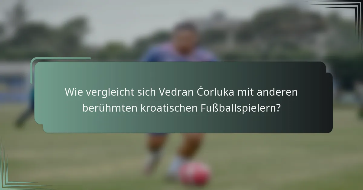 Wie vergleicht sich Vedran Ćorluka mit anderen berühmten kroatischen Fußballspielern?