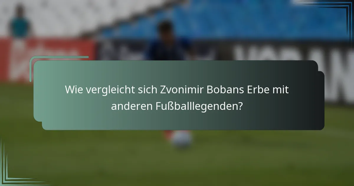 Wie vergleicht sich Zvonimir Bobans Erbe mit anderen Fußballlegenden?