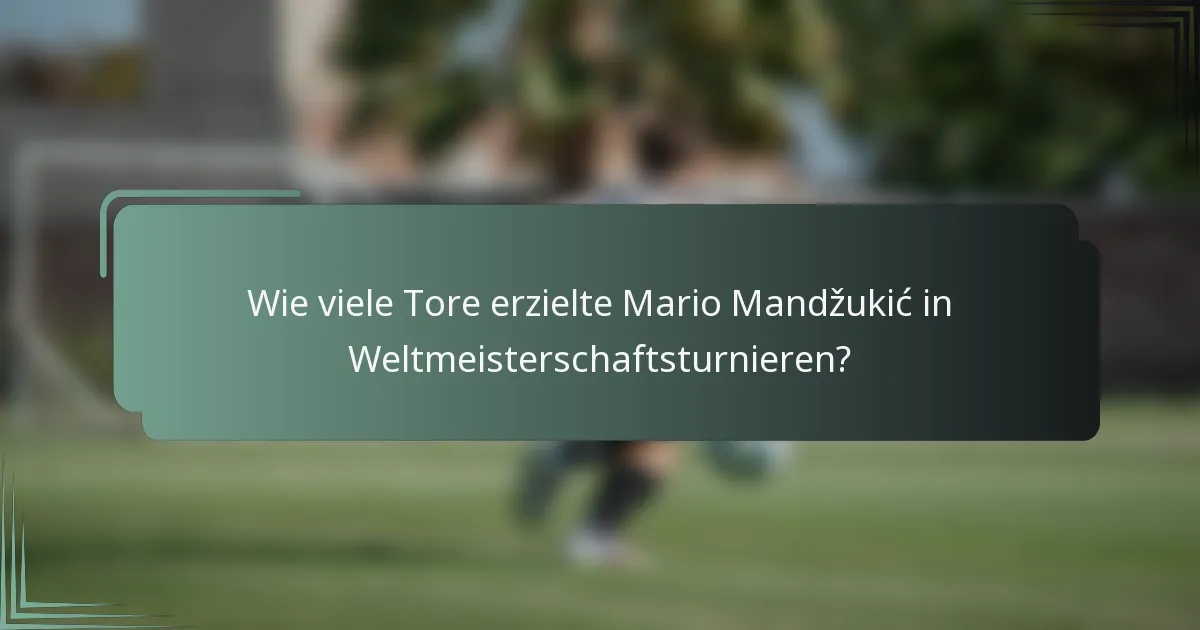 Wie viele Tore erzielte Mario Mandžukić in Weltmeisterschaftsturnieren?